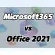 Sự khác biệt giữa Microsoft 365 và Office 2021!